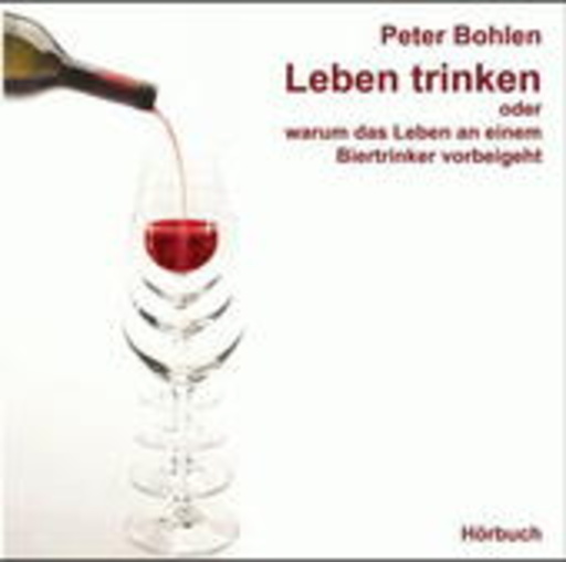 Peter Bohlen – Leben trinken oder warum das Leben an einem Biertrinker vorbeigeht
