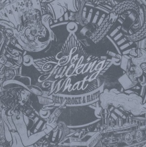 So Fucking What – Ugly, Broke & Hated