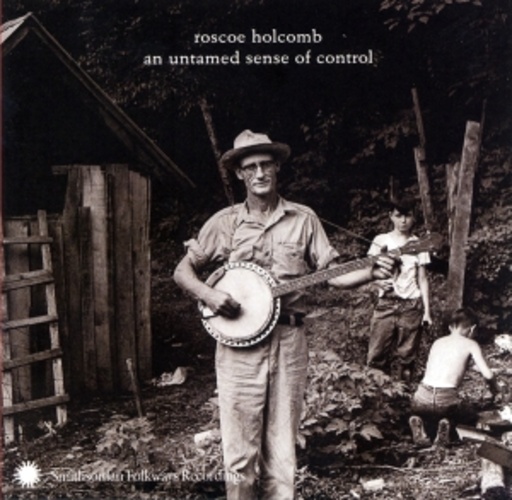 Roscoe Holcomb – An Untamed Sense Of Control