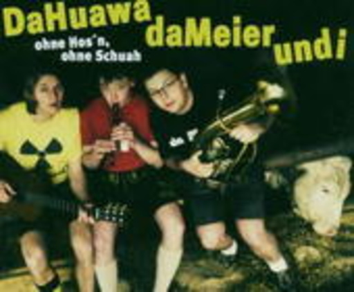 DaHuawadaMeierundi – Ohne Hos'n, ohne Schuah