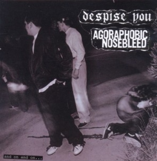 Agoraphobic Nosebleed/Despise You – And On And On