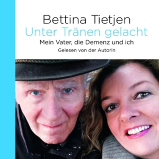Bettina Tietjen – Unter Tränen gelacht - Mein Vater, die Demenz und ich