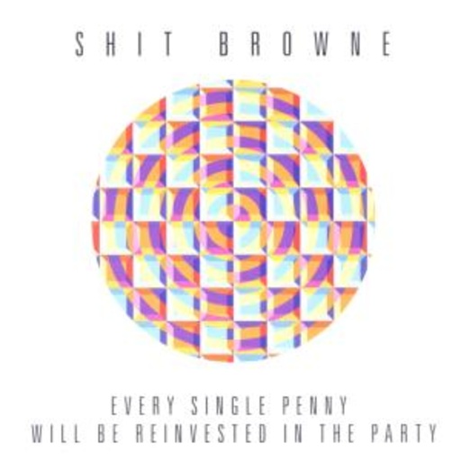 Shit Browne – Every Single Penny Will Be Reinvested In