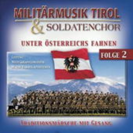 Militärmusik Tirol & Soldatenchor – Unter Österreichs Fahnen