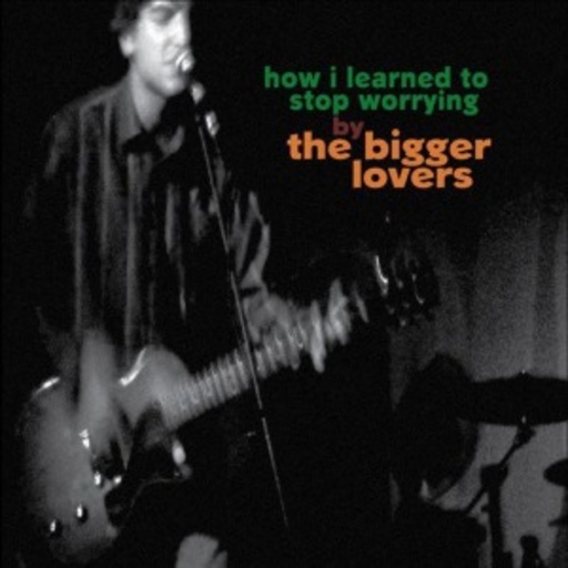 The Bigger Lovers – How I Learned To Stop Worrying