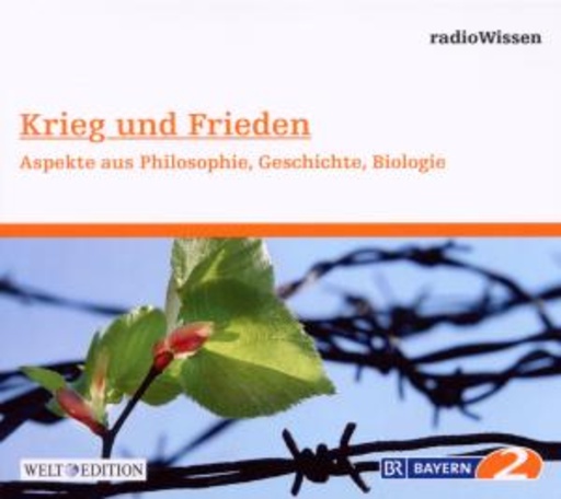 Edition BR2 Radiowissen/Welt-Edition – Krieg und Frieden - Philosophie, Geschichte, Biologie