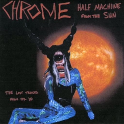 Chrome – Half Machine From The Sun - The Lost Tracks '79-80