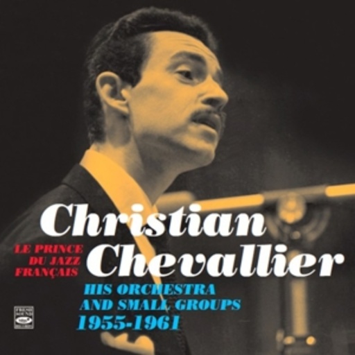 Christian Chevallier – Le Prince Du Jazz Français - His Orchestra & Small Groups 55-61