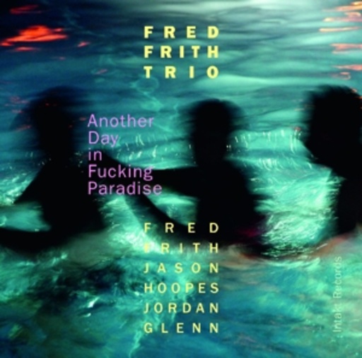 Fred Frith Trio – Another Day In Fucking Paradise