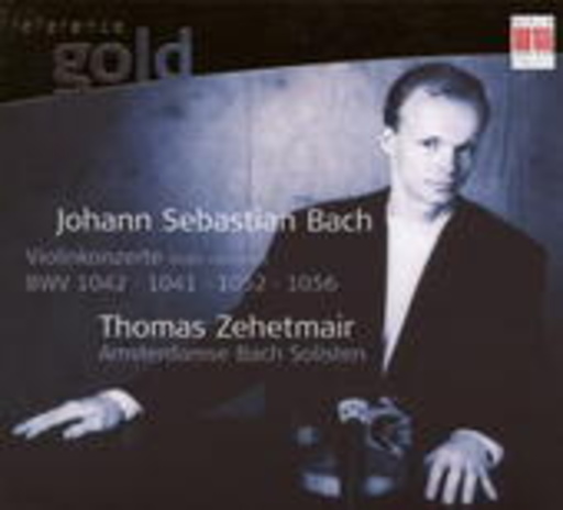 Thomas Zehetmair/Amsterdamse Bach Solisten – Violinkonzerte BWV 1042, 1041, 1052 & 1056 (Reference Gold)