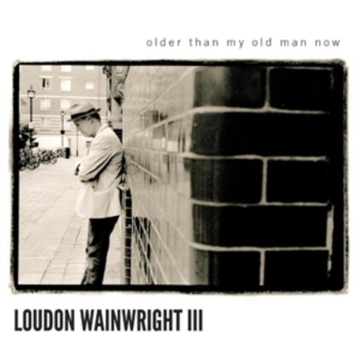 Loudon Wainwright III – Older Than My Old Man Now