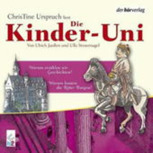 Christine Urspruch – Die Kinder-Uni - Warum bauten die Ritter Burgen?/Warum erzählen wir Geschichten?