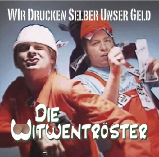 Die Witwentröster – Wir drucken selber unser Geld