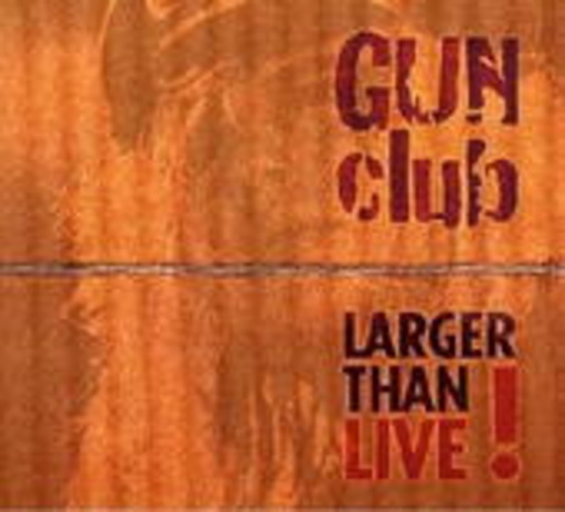 Gun Club – Larger Than Live!