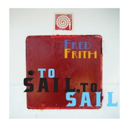 Fred Frith – To Sail, To Sail