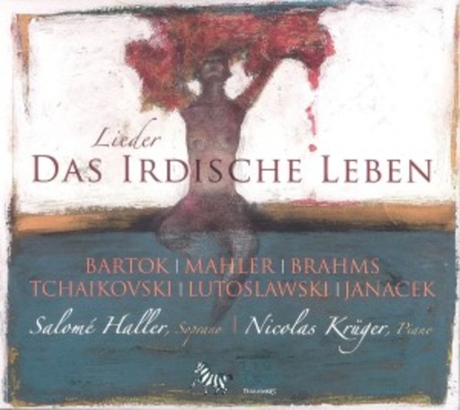 Salome Haller/Nicolas Krüger – Das irdische Leben: Lieder von Bartók, Mahler, Brahms