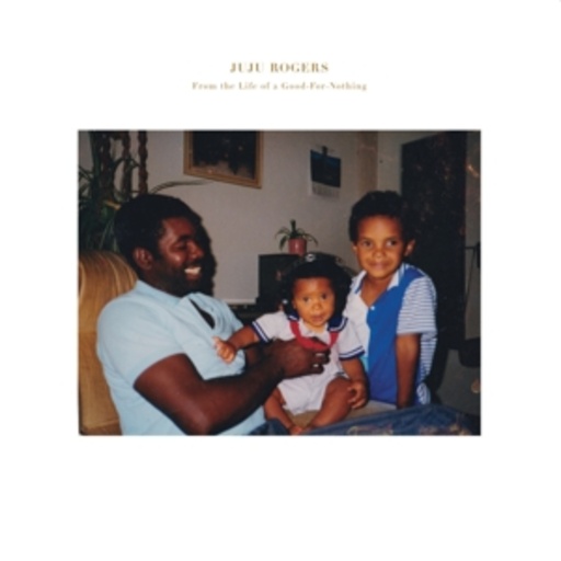 Juju Rogers – From The Life Of A Good-For-Nothing
