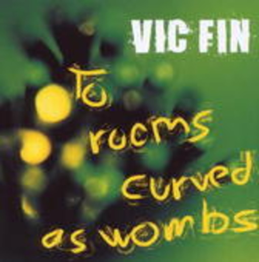 Vic Fin – To Rooms Curved As Wombs