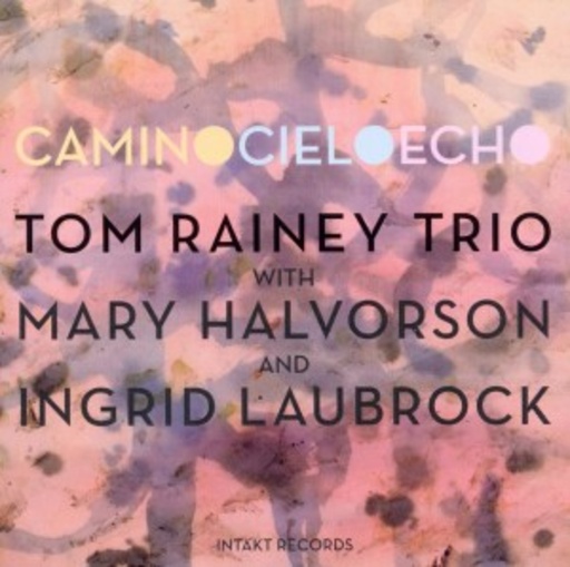 Tom Rainey Trio with Ingrid Laubrock & Mary Halvorson – Camino Cielo Echo