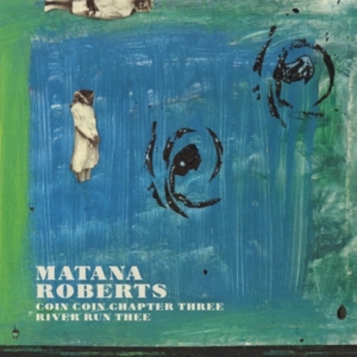 Matana Roberts – Coin Coin Chapter Three: River Run Thee
