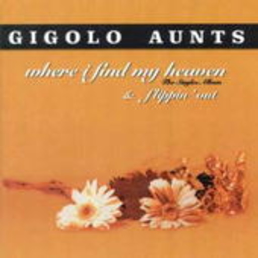 Gigolo Aunts – Where I Find My Heaven + Flippin Out