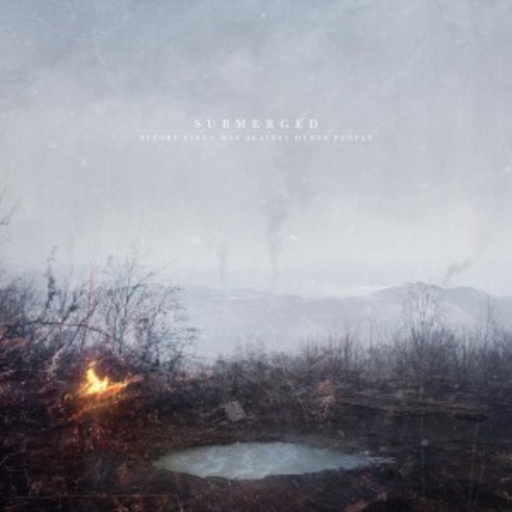 Submerged – Before Fire I Was Against Other People
