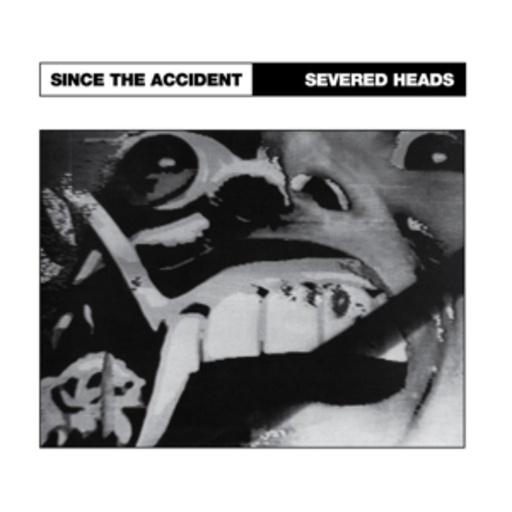 Severed Heads – Since The Accident
