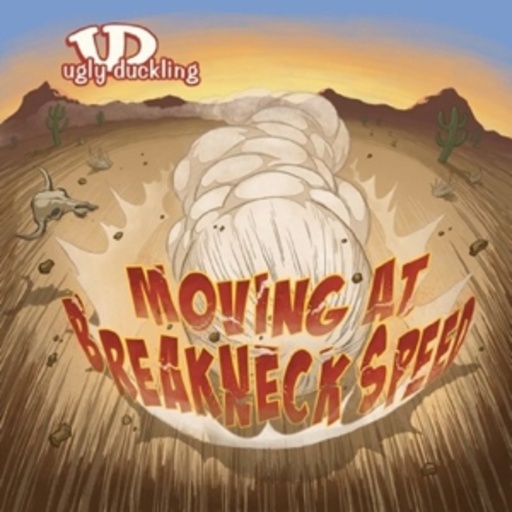Ugly Duckling – Moving at Breakneck Speed