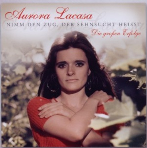 Aurora Lacasa – Nimm den Zug, der Sehnsucht heißt - Die großen Erfolge