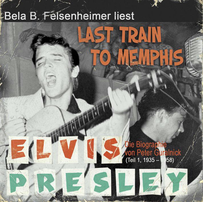 Bela B. Felsenheimer – Last Train To Memphis: Die Elvis Presley Biographie - Teil 1 (1935-1958)