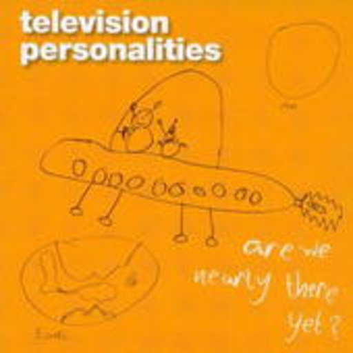 Television Personalities – Are We Nearly There Yet?