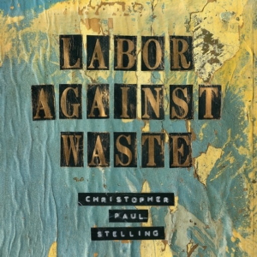 Christopher Paul Stelling – Labor Against Waste