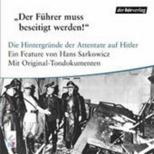 Hans Sarkowicz – "Der Führer muss beseitigt werden!" - Die Hintergründe der Attentate auf Hitler