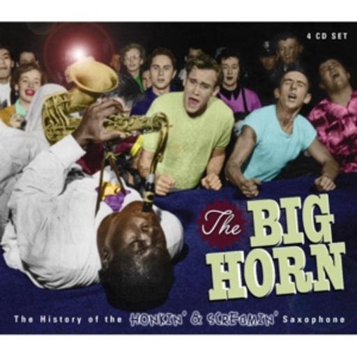 Diverse – The Big Horn: The History Of The Honkin' & Screamin' Saxophone