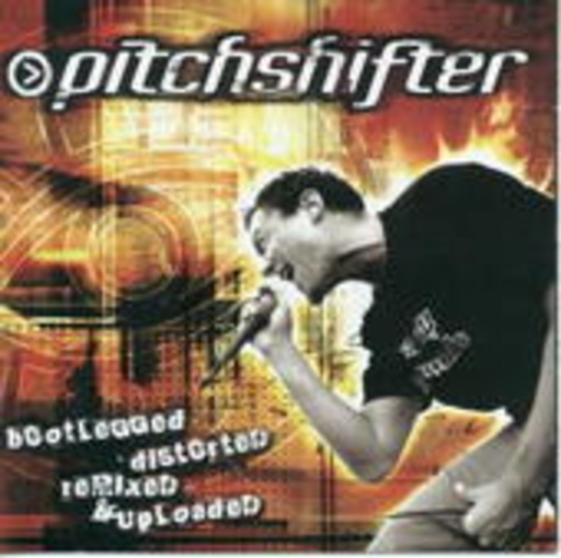 Pitchshifter – Bootlegged, Distorted, Remixed & Uploaded