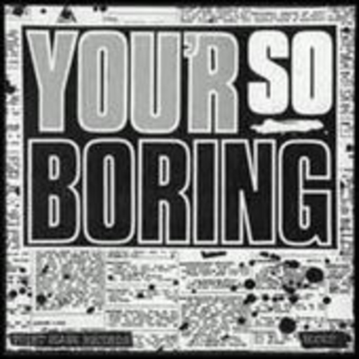 You’r So Boring