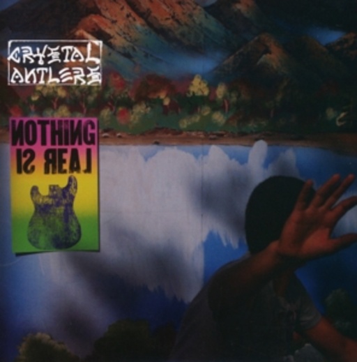 Crystal Antlers – Nothing Is Real