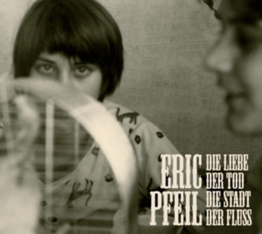 Eric Pfeil – Die Liebe, der Tod, die Stadt, der Fluss
