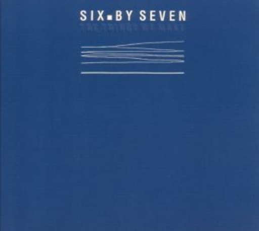 Six By Seven – The Things We Make