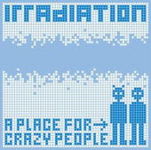 Irradiation – A Place For Crazy People