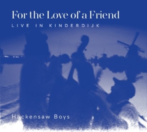 Hackensaw Boys – For The Love Of A Friend - Live In Kinderdijk