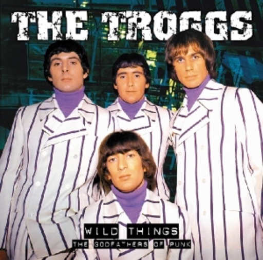 The Troggs – Wild Things - The Godfathers Of Punk