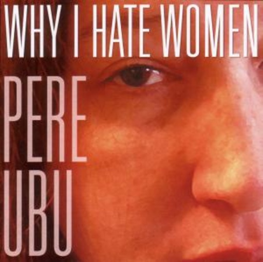Pere Ubu – Why I Hate Women