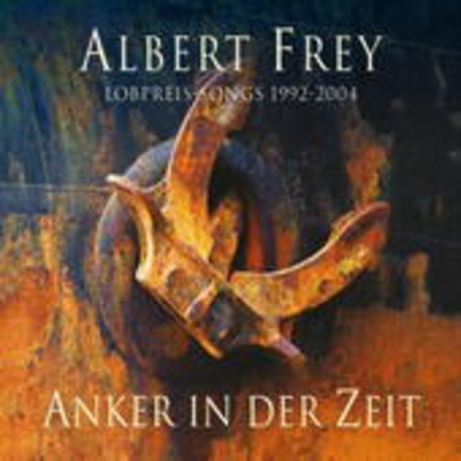 Albert Frey – Anker in der Zeit - Lobpreis-Songs 1992-2004