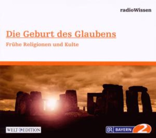 Edition BR2 Radiowissen/Welt-Edition – Die Geburt des Glaubens - Frühe Religionen und Kulte