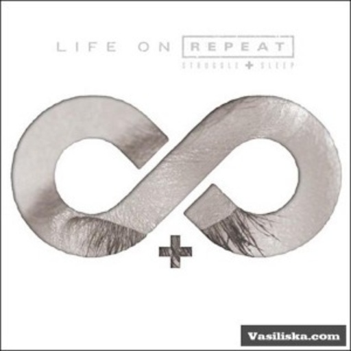 Life On Repeat – Struggle + Sleep