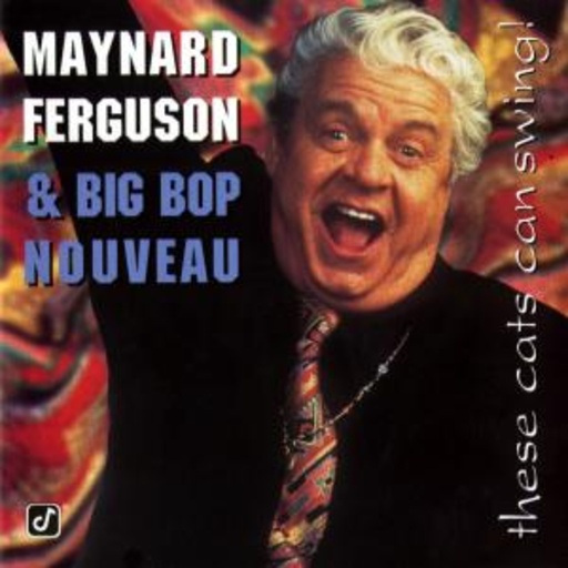 Maynard Ferguson & Big Bop Nouveau – These Cats Can Swing!