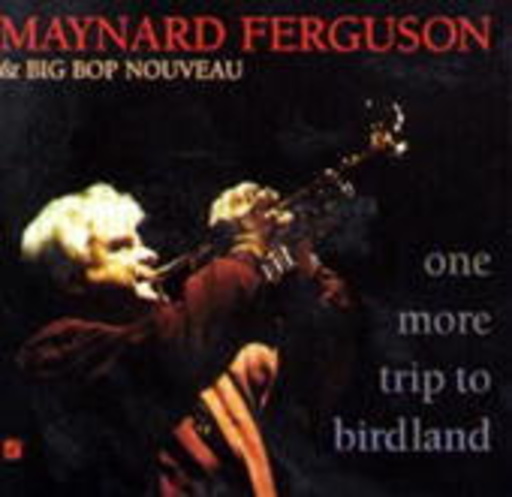 Maynard Ferguson & Big Bop Nouveau – One More Trip To Birdland