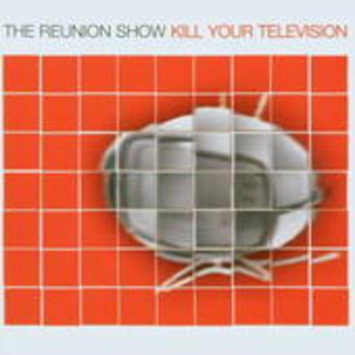 The Reunion Show – Kill Your Television