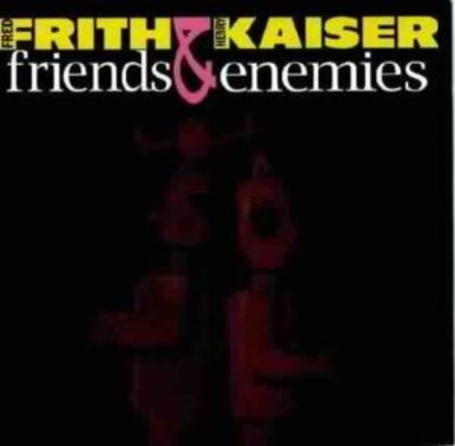 Fred Frith & Henry Kaiser – Friends & Enemies